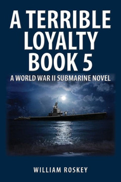 A Terrible Loyalty -- Book 5: A World War II Submarine Novel A Terrible Loyalty -- Book 5: A World War II Submarine Novel