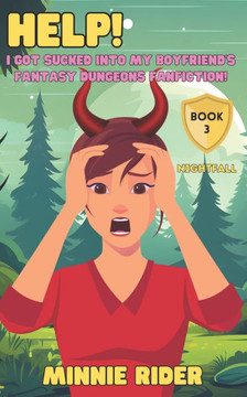 HELP! I Got Sucked Into My Boyfriend's Fantasy Dungeons Fanfiction!: Book Three: Nightfall