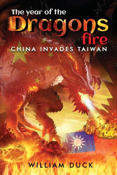 The Year of the Dragons Fire: China Invades Taiwan The Year of the Dragons Fire: China Invades Taiwan