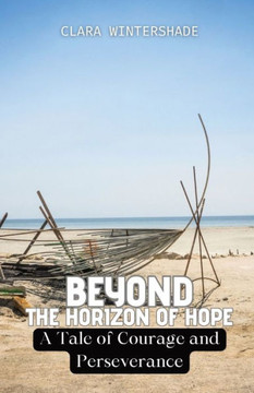 Beyond the Horizon of Hope: A Tale of Courage and Perseverance Beyond the Horizon of Hope: A Tale of Courage and Perseverance