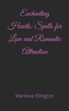 Enchanting Hearts: Spells for Love and Romantic Attraction
