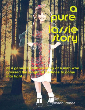 A Pure Lassie Story: Or A Genuine Scottish Story Of A Man Who Crossed The Length Of Darkness To Come Into Light