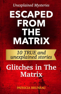 Unexplained Mysteries. Escaped from the Matrix: Ten true and unexplained stories of glitches in The Matrix