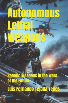 Autonomous Lethal Weapons: Robotic Weapons in the Wars of the Future