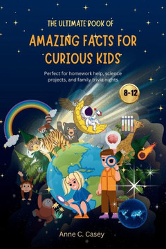 The Ultimate Book of Amazing Facts for curious kids: Perfect for homework help, science projects, and family trivia nights