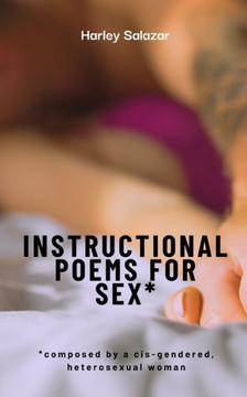 Instructional Poems for Sex*: *composed by a cis-gendered, heterosexual woman