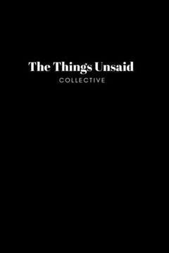 The Things Unsaid Collective: Anthology The Things Unsaid Collective: Anthology