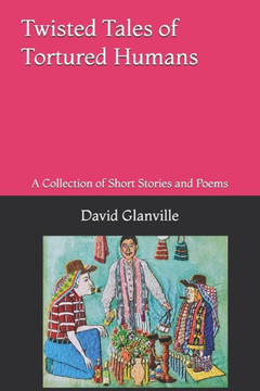 Twisted Tales of Tortured Humans: A Collection of Short Stories and Poems