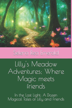 Lilly Meadow Adventures; Where Magic meets friends: In the Last Light; A Dozen Magical Tales of Lilly and Friends