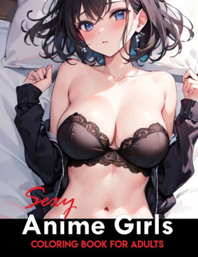 Sexy Anime Coloring Book: Manga Art & Anime Enthusiasts Stress Relief Naughty Adult Coloring (Sexy Anime Adult Coloring Book)