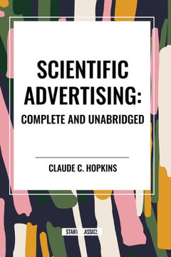 Scientific Advertising: Complete and Unabridged Scientific Advertising: Complete and Unabridged