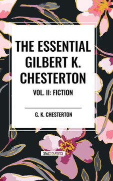 The Essential Gilbert K. Chesterton Vol. II: Fiction The Essential Gilbert K. Chesterton Vol. II: Fiction