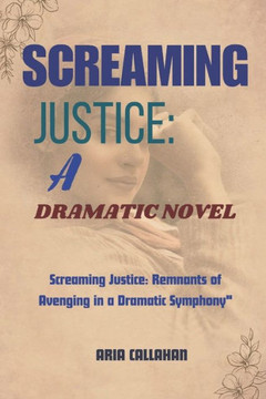 Screaming Justice: A Dramatic Novel: Screaming Justice: Remnants of Avenging in a Dramatic Symphony""