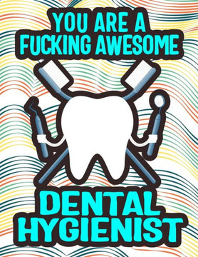 You Are a Fucking Awesome Dental Hygienist: Elevate Your Dental Hygiene Awesomeness: Unwind and Unleash Creativity