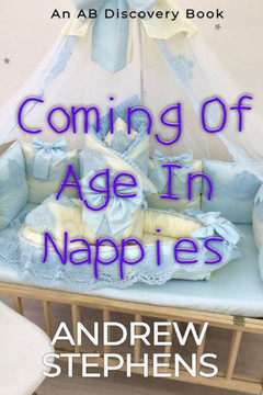 Coming Of Age In Nappies: An ABDL/TBDL/Sissy Baby collection Coming Of Age In Nappies: An ABDL/TBDL/Sissy Baby collection