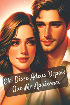 Ela Disse Adeus Depois Que Me Apaixonei: Romance, Amor, Segredos e Reden?o: Uma Jornada Emocionante de Supera?o e Descobertas