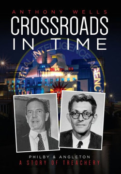 Crossroads in Time: Philby & Angleton A Story of Treachery Crossroads in Time: Philby & Angleton A Story of Treachery
