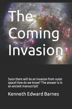 The Coming Invasion: Soon There Will Be An Invasion From Outer Space! How Do We Know? The Answer Is In An Ancient Manuscript!
