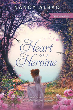 Heart of a Heroine: Knowing Your Identity and Destiny in Christ by Understanding Yourself Heart of a Heroine: Knowing Your Identity and Destiny in Christ by Understanding Yourself