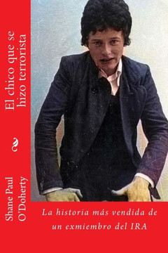 El Chico que Se Hizo Terrorista: La Historia Mas Vendida De Un Ex-Miembro Del IRA (Spanish Edition) El Chico que Se Hizo Terrorista: La Historia Mas Vendida De Un Ex-Miembro Del IRA (Spanish Edition)