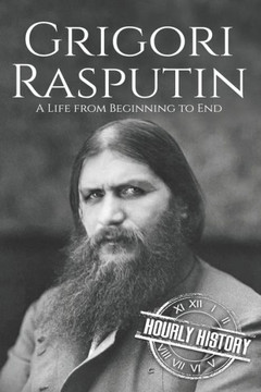 Grigori Rasputin: A Life From Beginning to End (History of Russia) Grigori Rasputin: A Life From Beginning to End (History of Russia)