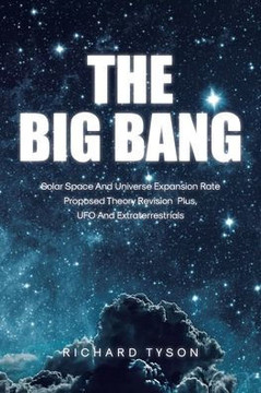The Big Bang: Solar Space and Universe Expansion Rate Proposed Theory Revision Plus, UFO and Extraterrestrials