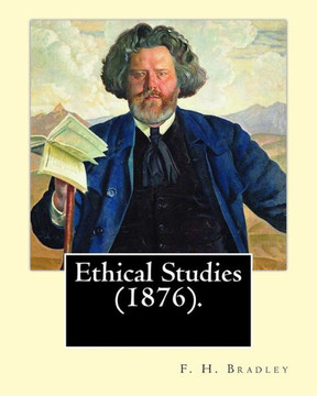 Ethical Studies (1876). By: F. H. Bradley: Francis Herbert Bradley OM (30 January 1846 ? 18 September 1924) was a British idealist philosopher.