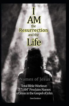 I Am the Resurrection and the Life: 7 "I AM" Proclaim Names of Jesus in the Gospel of John (Names of Jesus: Total Bible Workout:) I Am the Resurrection and the Life: 7 "I AM" Proclaim Names of Jesus in the Gospel of John (Names of Jesus: Total Bible Workout:)