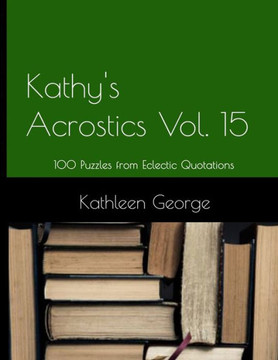 Kathy's Acrostics Volume 15: 100 Puzzles from Eclectic Quotations