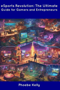 eSports Revolution: The Ultimate Guide for Gamers and Entrepreneurs eSports Revolution: The Ultimate Guide for Gamers and Entrepreneurs