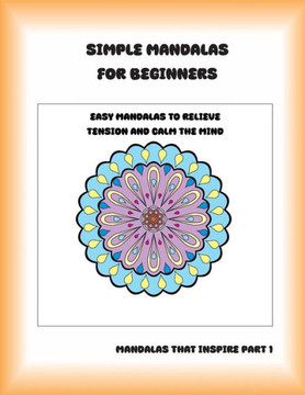Simple Mandalas for Beginners: Easy Mandalas to Relieve Tension and Calm the Mind