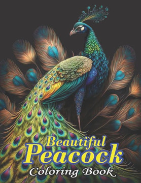 Beautiful Peacock Coloring Book: An Adult Coloring Book of 50 Peacock Designs Beautiful Peacock Coloring Book: An Adult Coloring Book of 50 Peacock Designs