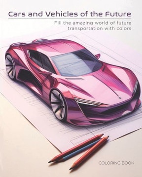 Cars and Vehicles of the Future: Fill the amazing world of future transportation with colors