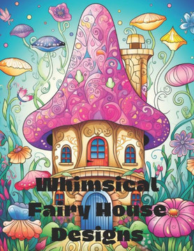 Whimsical Fairy House Designs: 80 Unique Fairy House Designs, For all ages