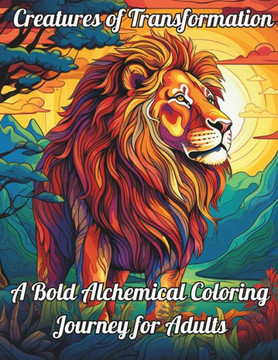 Creatures of Transformation: A Bold Alchemical Coloring Journey for Adults Creatures of Transformation: A Bold Alchemical Coloring Journey for Adults