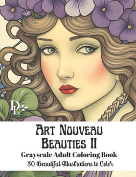Art Nouveau Beauties II - Grayscale Adult Coloring Book: 30 Beautiful Illustrations to Color
