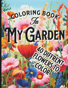 In My Garden Coloring Book: 40 DIFFRENT GARDEN FLOWERS TO COLOR: Botanical Floral Prints