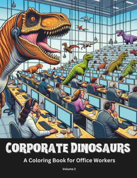 Corporate Dinosaurs A Coloring Book for Office Workers Volume 2: Every Office Has At Least One