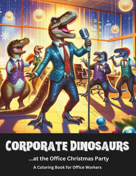 Corporate Dinosaurs...at the Office Christmas Party A Coloring Book for Office Workers: See them cut loose on the dancefloor!