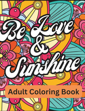 Be Love & Sunshine: Relaxing Adult Coloring Book: Relaxing, Love Quotes, Mindfulness Coloring to Escape
