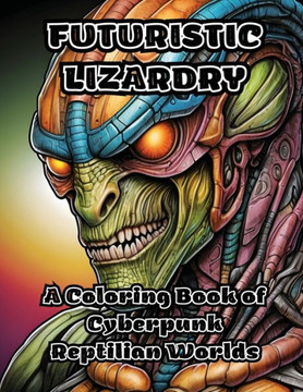 Futuristic Lizardry: A Coloring Book of Cyberpunk Reptilian Worlds