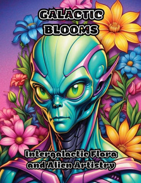 Galactic Blooms: Intergalactic Flora and Alien Artistry Galactic Blooms: Intergalactic Flora and Alien Artistry