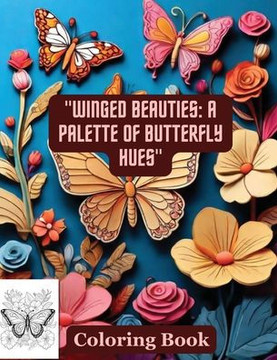 ""Winged Beauties: A Palette of Butterfly Hues"" Coloring Book: Butterflies & Flowers ""Winged Beauties: A Palette of Butterfly Hues"" Coloring Book: Butterflies & Flowers