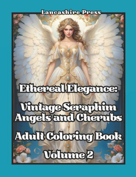 Ethereal Elegance: Vintage Seraphim, Angels, and Cherubs Adult Coloring Book Volume 2: 108 Timeless Drawings of Angels and Cherubs in Vin Ethereal Elegance: Vintage Seraphim, Angels, and Cherubs Adult Coloring Book Volume 2: 108 Timeless Drawings of Angels and Cherubs in Vin