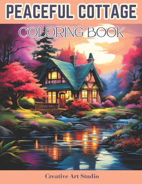 Peaceful Cottage Coloring Book: Coloring For Serenity With Cozy Cottages And Idyllic Retreats For A Relaxing Escape