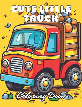 Cute Litlle Truck Coloring Book: 100+ New and Exciting Designs for All Fans