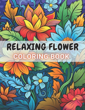 Relaxing Flower Coloring Book For Adult: New and Exciting Designs Suitable for All Ages