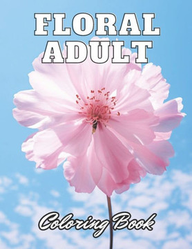 Floral Adult Coloring Book: High Quality +100 Adorable Designs for All Ages