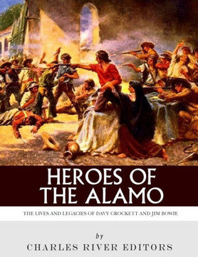 Heroes of the Alamo: The Lives and Legacies of Davy Crockett and Jim Bowie