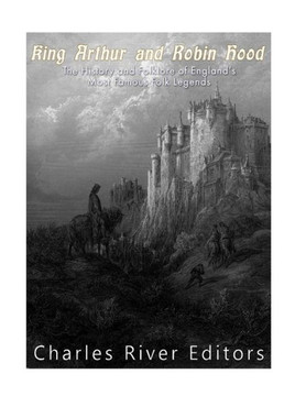 King Arthur and Robin Hood: The History and Folklore of England's Most Famous Folk Legends - 9781981890651